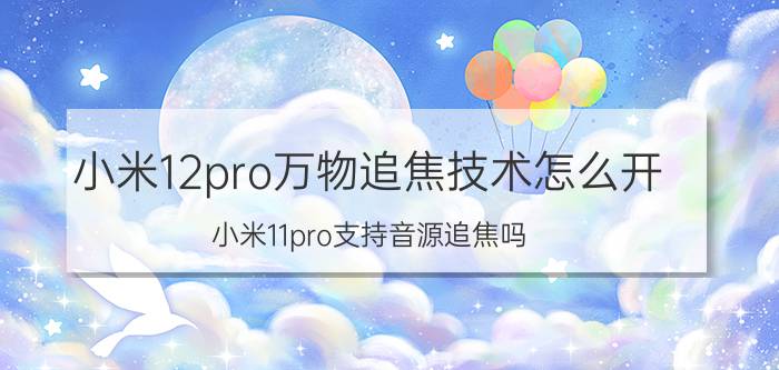 小米12pro万物追焦技术怎么开 小米11pro支持音源追焦吗？